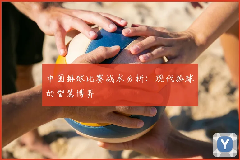 中国排球比赛战术分析：现代排球的智慧博弈