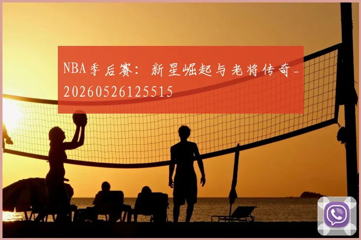 NBA季后赛：新星崛起与老将传奇_20260526125515