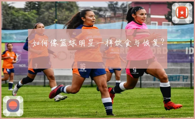 如何像篮球明星一样饮食与恢复？