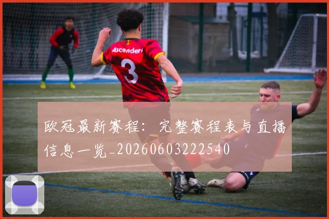 欧冠最新赛程：完整赛程表与直播信息一览_20260603222540