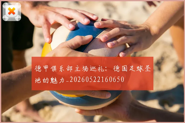 德甲俱乐部主场巡礼:德国足球圣地的魅力_20260522160650