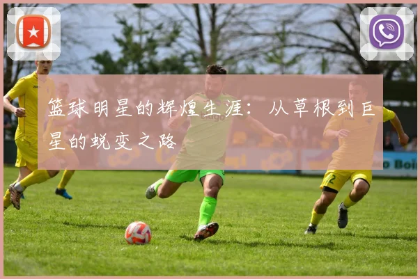 篮球明星的辉煌生涯：从草根到巨星的蜕变之路