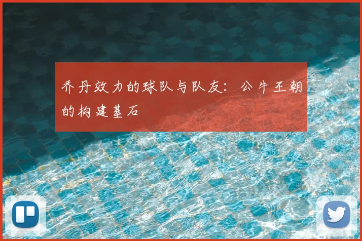 乔丹效力的球队与队友：公牛王朝的构建基石