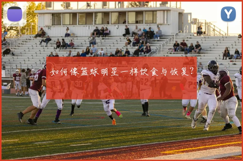 如何像篮球明星一样饮食与恢复？