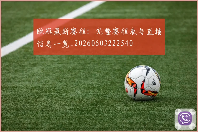 欧冠最新赛程：完整赛程表与直播信息一览_20260603222540